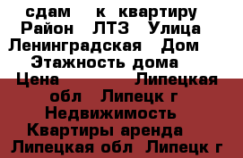 сдам  3 к. квартиру › Район ­ ЛТЗ › Улица ­ Ленинградская › Дом ­ 2 › Этажность дома ­ 5 › Цена ­ 15 000 - Липецкая обл., Липецк г. Недвижимость » Квартиры аренда   . Липецкая обл.,Липецк г.